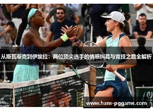 从斯瓦泰克到伊埃拉：两位顶尖选手的情感纠葛与竞技之路全解析