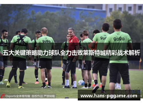 五大关键策略助力球队全力击败莱斯特城精彩战术解析