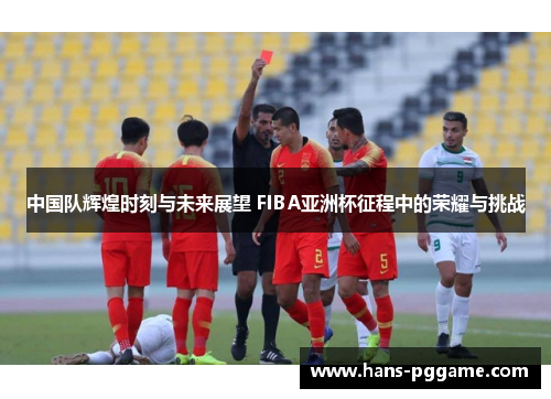 中国队辉煌时刻与未来展望 FIBA亚洲杯征程中的荣耀与挑战