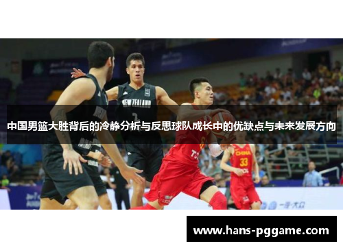 中国男篮大胜背后的冷静分析与反思球队成长中的优缺点与未来发展方向
