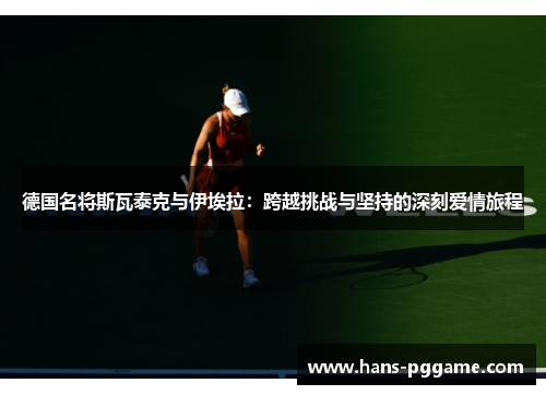 德国名将斯瓦泰克与伊埃拉：跨越挑战与坚持的深刻爱情旅程