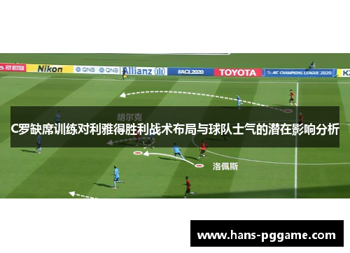 C罗缺席训练对利雅得胜利战术布局与球队士气的潜在影响分析