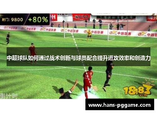 中超球队如何通过战术创新与球员配合提升进攻效率和创造力