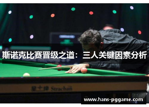 斯诺克比赛晋级之道：三人关键因素分析