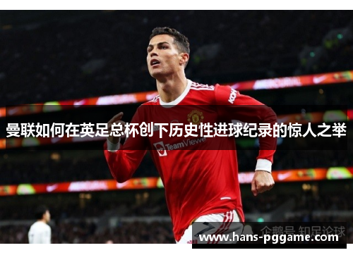 曼联如何在英足总杯创下历史性进球纪录的惊人之举
