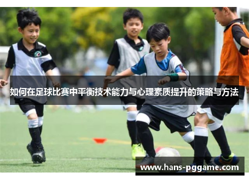 如何在足球比赛中平衡技术能力与心理素质提升的策略与方法