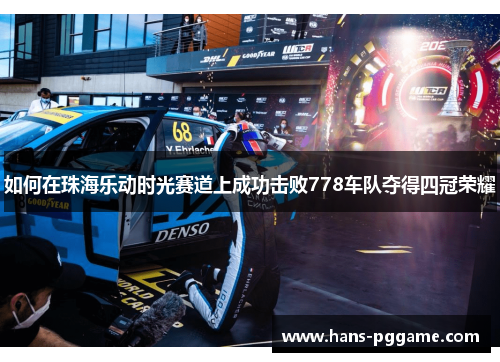 如何在珠海乐动时光赛道上成功击败778车队夺得四冠荣耀