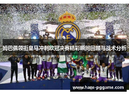姆巴佩领衔皇马冲刺欧冠决赛精彩瞬间回顾与战术分析
