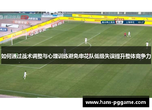 如何通过战术调整与心理训练避免申花队低级失误提升整体竞争力