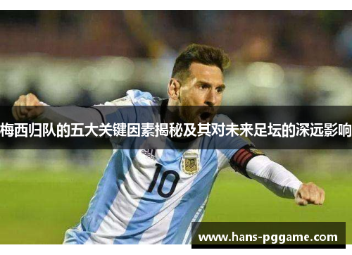梅西归队的五大关键因素揭秘及其对未来足坛的深远影响