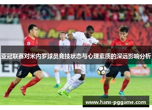亚冠联赛对米内罗球员竞技状态与心理素质的深远影响分析