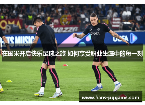 在国米开启快乐足球之旅 如何享受职业生涯中的每一刻