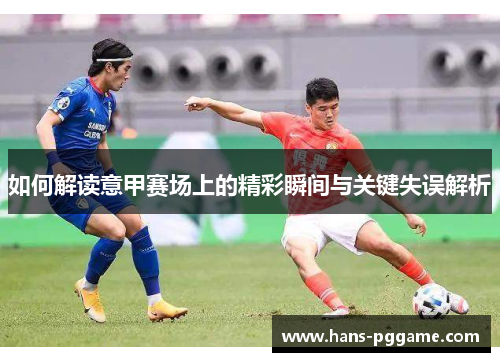 如何解读意甲赛场上的精彩瞬间与关键失误解析