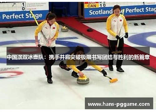 中国混双冰壶队：携手并肩突破极限书写团结与胜利的新篇章