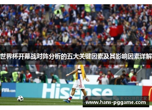 世界杯开幕战对阵分析的五大关键因素及其影响因素详解