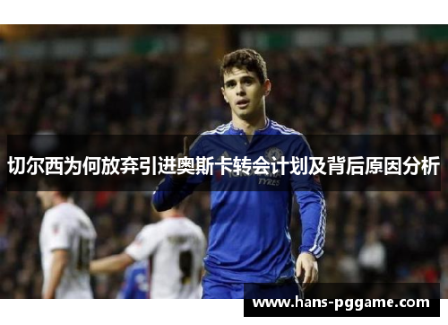 切尔西为何放弃引进奥斯卡转会计划及背后原因分析