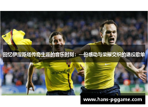回忆伊涅斯塔传奇生涯的音乐时刻：一份感动与荣耀交织的退役歌单