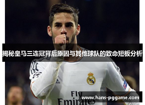 揭秘皇马三连冠背后原因与其他球队的致命短板分析