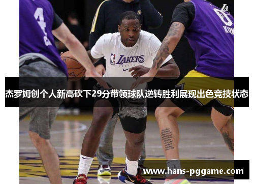 杰罗姆创个人新高砍下29分带领球队逆转胜利展现出色竞技状态