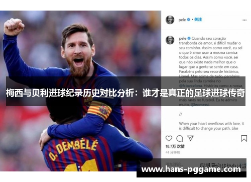 梅西与贝利进球纪录历史对比分析：谁才是真正的足球进球传奇