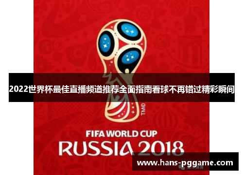 2022世界杯最佳直播频道推荐全面指南看球不再错过精彩瞬间