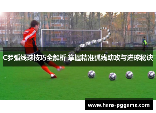 C罗弧线球技巧全解析 掌握精准弧线助攻与进球秘诀