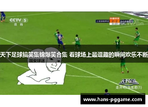 天下足球搞笑集锦爆笑合集 看球场上最逗趣的瞬间欢乐不断