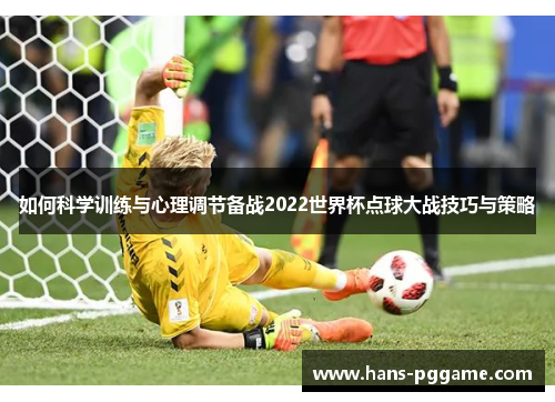 如何科学训练与心理调节备战2022世界杯点球大战技巧与策略