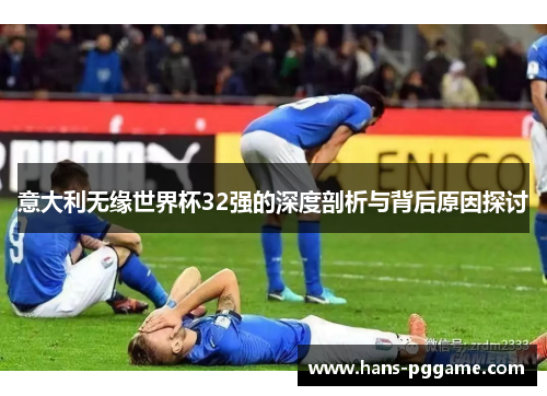 意大利无缘世界杯32强的深度剖析与背后原因探讨