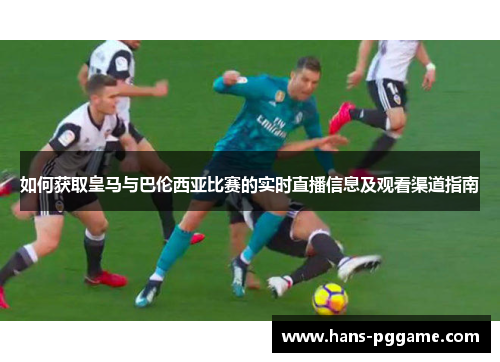 如何获取皇马与巴伦西亚比赛的实时直播信息及观看渠道指南