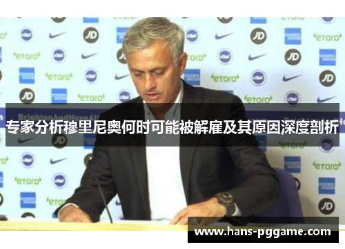 专家分析穆里尼奥何时可能被解雇及其原因深度剖析