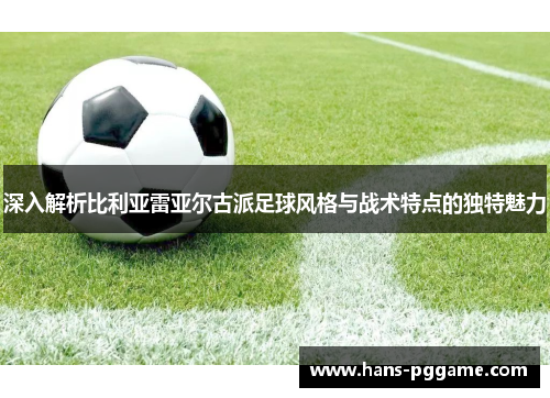 深入解析比利亚雷亚尔古派足球风格与战术特点的独特魅力