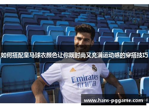 如何搭配皇马球衣颜色让你既时尚又充满运动感的穿搭技巧