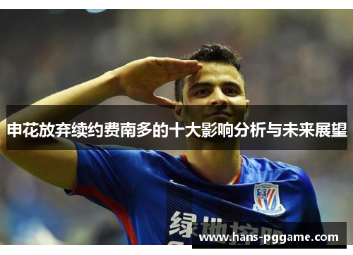 申花放弃续约费南多的十大影响分析与未来展望