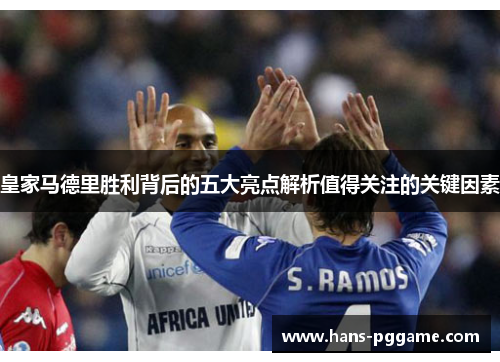 皇家马德里胜利背后的五大亮点解析值得关注的关键因素