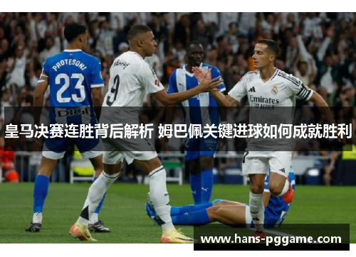 皇马决赛连胜背后解析 姆巴佩关键进球如何成就胜利