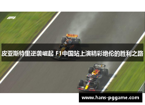 皮亚斯特里逆袭崛起 F1中国站上演精彩绝伦的胜利之路