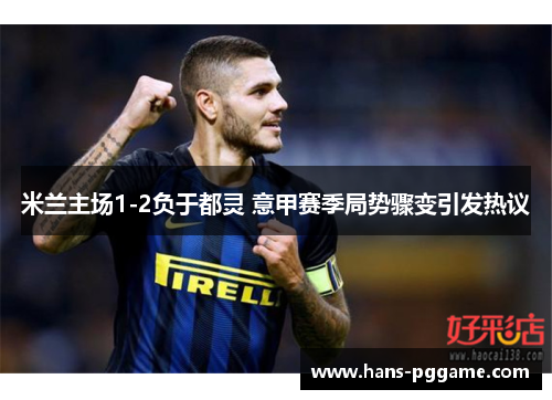 米兰主场1-2负于都灵 意甲赛季局势骤变引发热议
