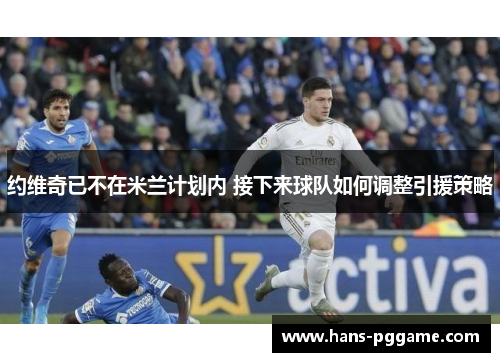 约维奇已不在米兰计划内 接下来球队如何调整引援策略