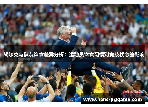 胡尔克与队友饮食差异分析：运动员饮食习惯对竞技状态的影响