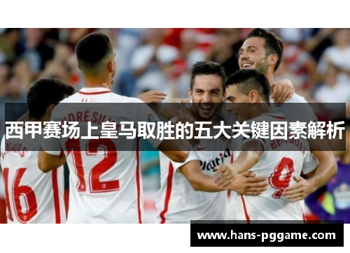 西甲赛场上皇马取胜的五大关键因素解析