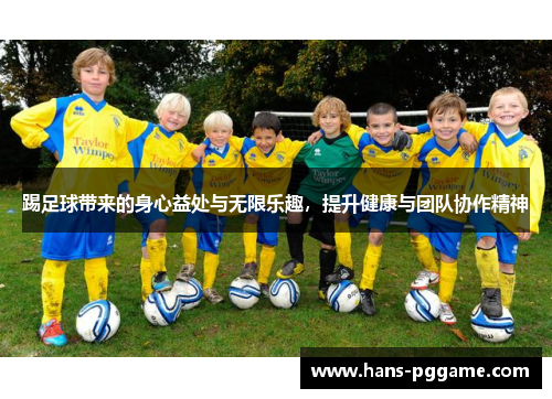 踢足球带来的身心益处与无限乐趣，提升健康与团队协作精神
