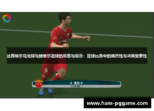 达西埃尔乌龙球与赫维尔进球的反思与启示：足球比赛中的偶然性与决策重要性