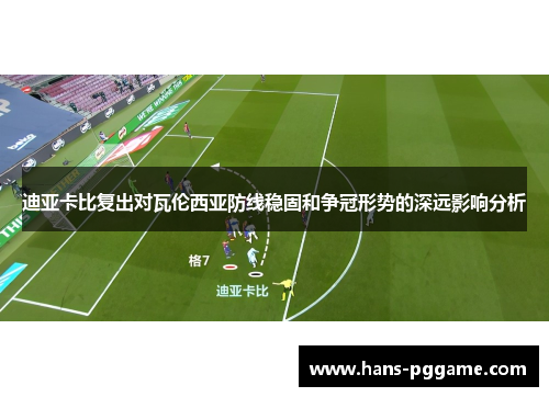 迪亚卡比复出对瓦伦西亚防线稳固和争冠形势的深远影响分析