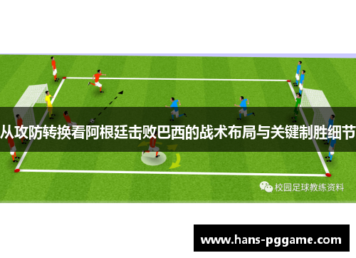 从攻防转换看阿根廷击败巴西的战术布局与关键制胜细节