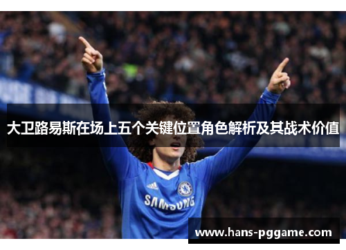 大卫路易斯在场上五个关键位置角色解析及其战术价值