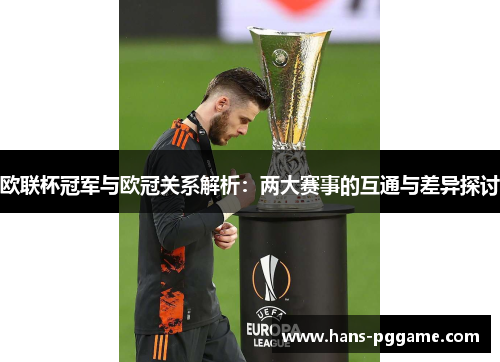 欧联杯冠军与欧冠关系解析：两大赛事的互通与差异探讨