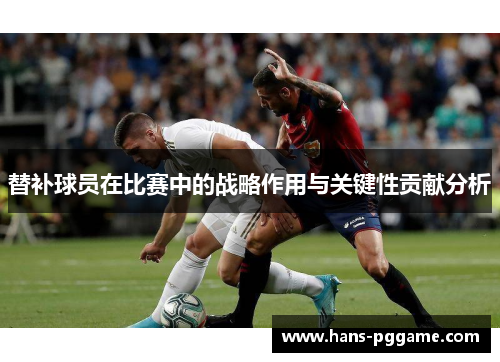 替补球员在比赛中的战略作用与关键性贡献分析