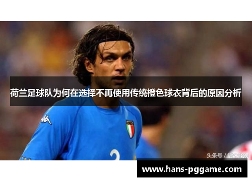 荷兰足球队为何在选择不再使用传统橙色球衣背后的原因分析