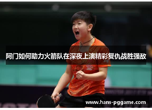 阿门如何助力火箭队在深夜上演精彩复仇战胜强敌